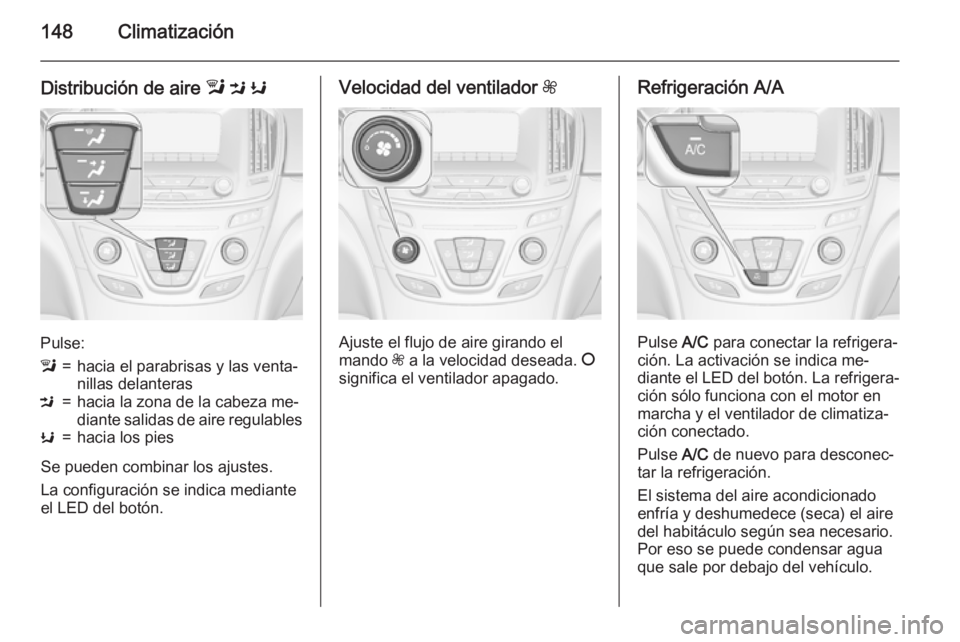 OPEL INSIGNIA 2015.5 Manual de Instrucciones (in Spanish) 148Climatización
Distribución de aire l M K
Pulse:
l=hacia el parabrisas y las venta‐
nillas delanterasM=hacia la zona de la cabeza me‐
diante salidas de aire regulablesK=hacia los pies
Se pued OPEL INSIGNIA 2015.5 Manual de Instrucciones (in Spanish) 148Climatización
Distribución de aire l M K
Pulse:
l=hacia el parabrisas y las venta‐
nillas delanterasM=hacia la zona de la cabeza me‐
diante salidas de aire regulablesK=hacia los pies
Se pued