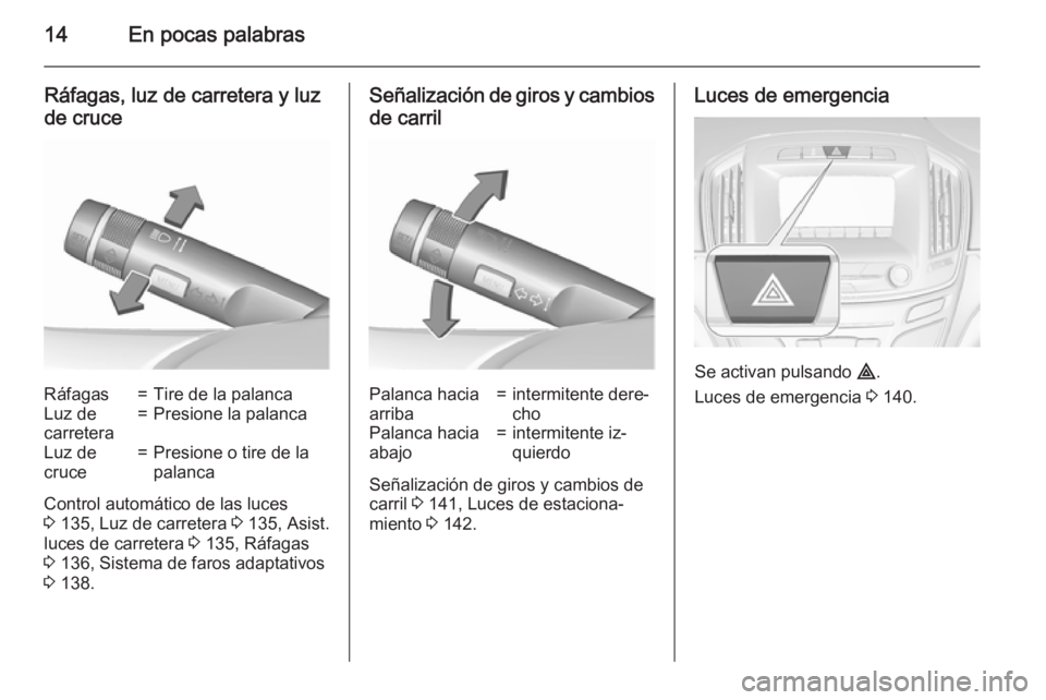 OPEL INSIGNIA 2015.5  Manual de Instrucciones (in Spanish) 14En pocas palabras
Ráfagas, luz de carretera y luzde cruceRáfagas=Tire de la palancaLuz de
carretera=Presione la palancaLuz de
cruce=Presione o tire de la
palanca
Control automático de las luces
3