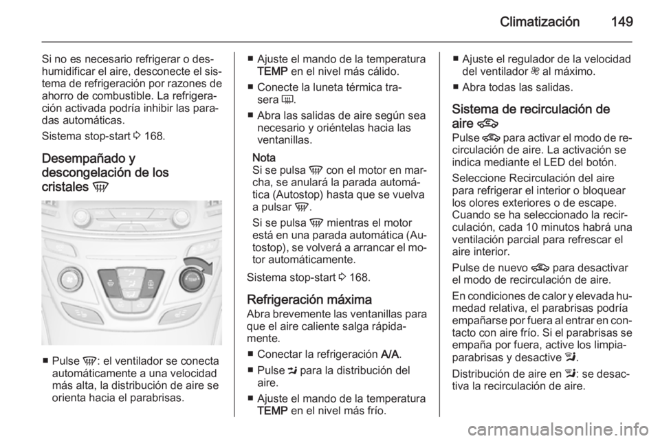 OPEL INSIGNIA 2015.5 Manual de Instrucciones (in Spanish) Climatización149
Si no es necesario refrigerar o des‐
humidificar el aire, desconecte el sis‐
tema de refrigeración por razones de
ahorro de combustible. La refrigera‐
ción activada podría i OPEL INSIGNIA 2015.5 Manual de Instrucciones (in Spanish) Climatización149
Si no es necesario refrigerar o des‐
humidificar el aire, desconecte el sis‐
tema de refrigeración por razones de
ahorro de combustible. La refrigera‐
ción activada podría i