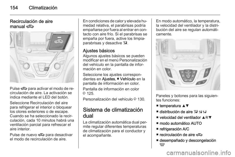 OPEL INSIGNIA 2015.5 Manual de Instrucciones (in Spanish) 154Climatización
Recirculación de aire
manual 4
Pulse 4 para activar el modo de re‐
circulación de aire. La activación se
indica mediante el LED del botón.
Seleccione Recirculación del aire
p OPEL INSIGNIA 2015.5 Manual de Instrucciones (in Spanish) 154Climatización
Recirculación de aire
manual 4
Pulse 4 para activar el modo de re‐
circulación de aire. La activación se
indica mediante el LED del botón.
Seleccione Recirculación del aire
p