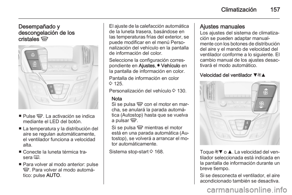 OPEL INSIGNIA 2015.5 Manual de Instrucciones (in Spanish) Climatización157
Desempañado y
descongelación de los
cristales V
■
Pulse V. La activación se indica
mediante el LED del botón.
■ La temperatura y la distribución del
aire se regulan autom OPEL INSIGNIA 2015.5 Manual de Instrucciones (in Spanish) Climatización157
Desempañado y
descongelación de los
cristales V
■
Pulse V. La activación se indica
mediante el LED del botón.
■ La temperatura y la distribución del
aire se regulan autom