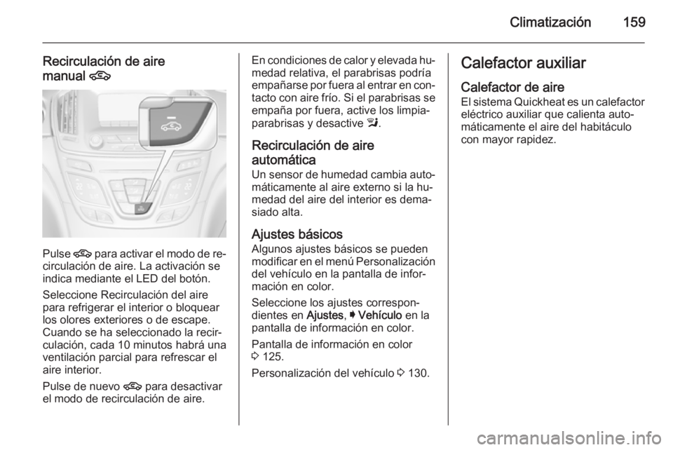 OPEL INSIGNIA 2015.5  Manual de Instrucciones (in Spanish) Climatización159
Recirculación de aire
manual  4
Pulse 4 para activar el modo de re‐
circulación de aire. La activación se
indica mediante el LED del botón.
Seleccione Recirculación del aire
p