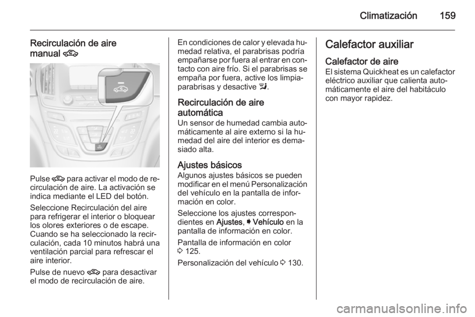 OPEL INSIGNIA 2015.5 Manual de Instrucciones (in Spanish) Climatización159
Recirculación de aire
manual 4
Pulse 4 para activar el modo de re‐
circulación de aire. La activación se
indica mediante el LED del botón.
Seleccione Recirculación del aire
p OPEL INSIGNIA 2015.5 Manual de Instrucciones (in Spanish) Climatización159
Recirculación de aire
manual 4
Pulse 4 para activar el modo de re‐
circulación de aire. La activación se
indica mediante el LED del botón.
Seleccione Recirculación del aire
p