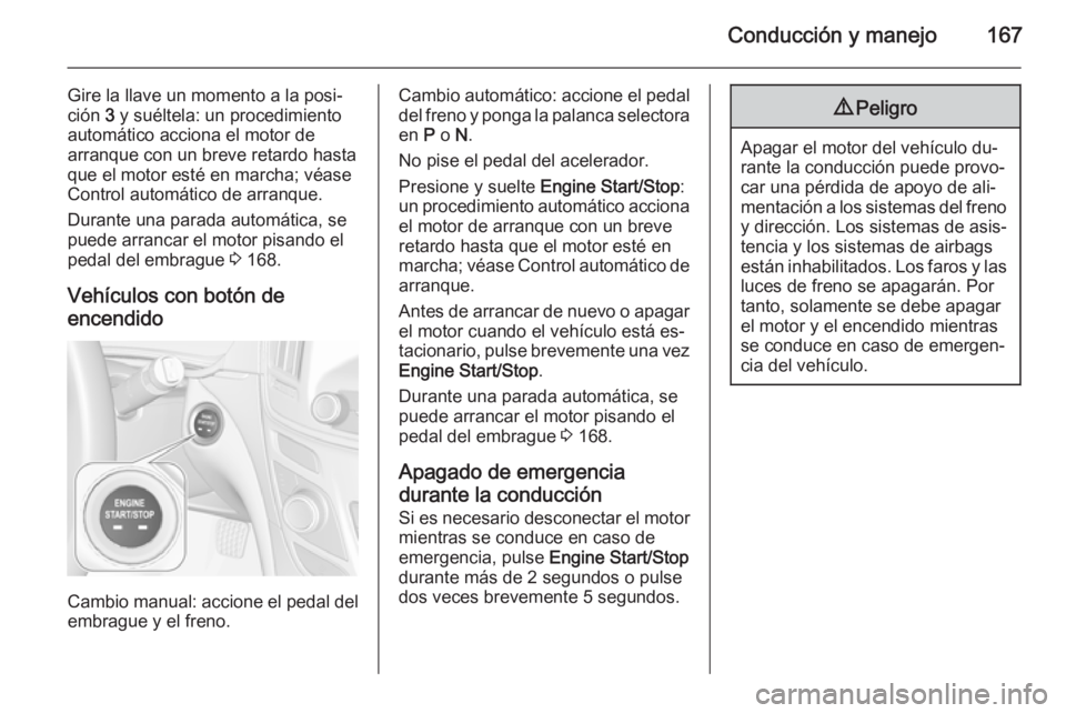 OPEL INSIGNIA 2015.5  Manual de Instrucciones (in Spanish) Conducción y manejo167
Gire la llave un momento a la posi‐
ción  3 y suéltela: un procedimiento
automático acciona el motor de
arranque con un breve retardo hasta
que el motor esté en marcha; v