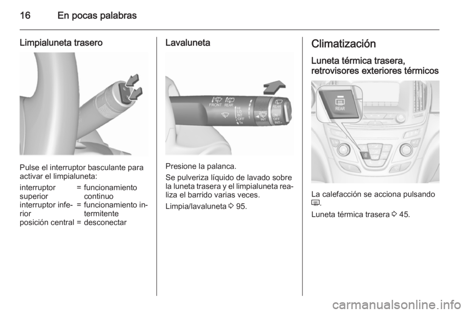 OPEL INSIGNIA 2015.5 Manual de Instrucciones (in Spanish) 16En pocas palabras
Limpialuneta trasero
Pulse el interruptor basculante para
activar el limpialuneta:
interruptor
superior=funcionamiento
continuointerruptor infe‐
rior=funcionamiento in‐
termite OPEL INSIGNIA 2015.5 Manual de Instrucciones (in Spanish) 16En pocas palabras
Limpialuneta trasero
Pulse el interruptor basculante para
activar el limpialuneta:
interruptor
superior=funcionamiento
continuointerruptor infe‐
rior=funcionamiento in‐
termite