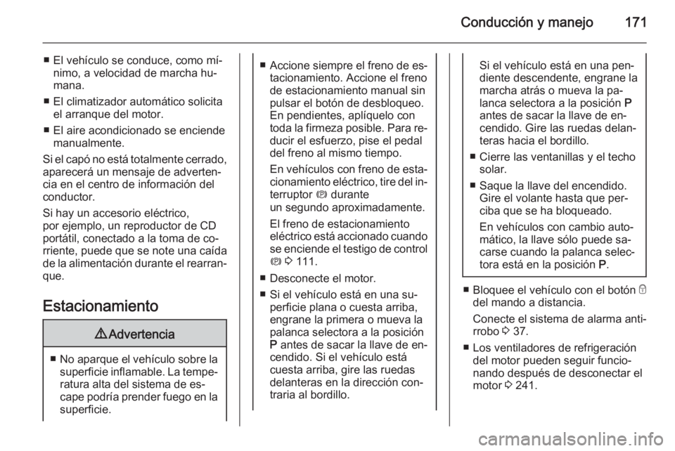 OPEL INSIGNIA 2015.5  Manual de Instrucciones (in Spanish) Conducción y manejo171
■ El vehículo se conduce, como mí‐nimo, a velocidad de marcha hu‐
mana.
■ El climatizador automático solicita el arranque del motor.
■ El aire acondicionado se enc