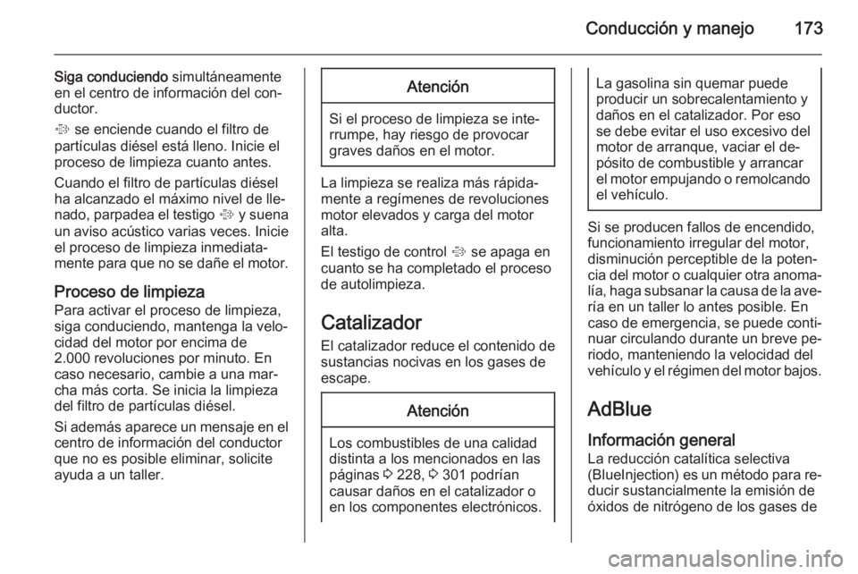 OPEL INSIGNIA 2015.5  Manual de Instrucciones (in Spanish) Conducción y manejo173
Siga conduciendo simultáneamente
en el centro de información del con‐
ductor.
%  se enciende cuando el filtro de
partículas diésel está lleno. Inicie el proceso de limpi