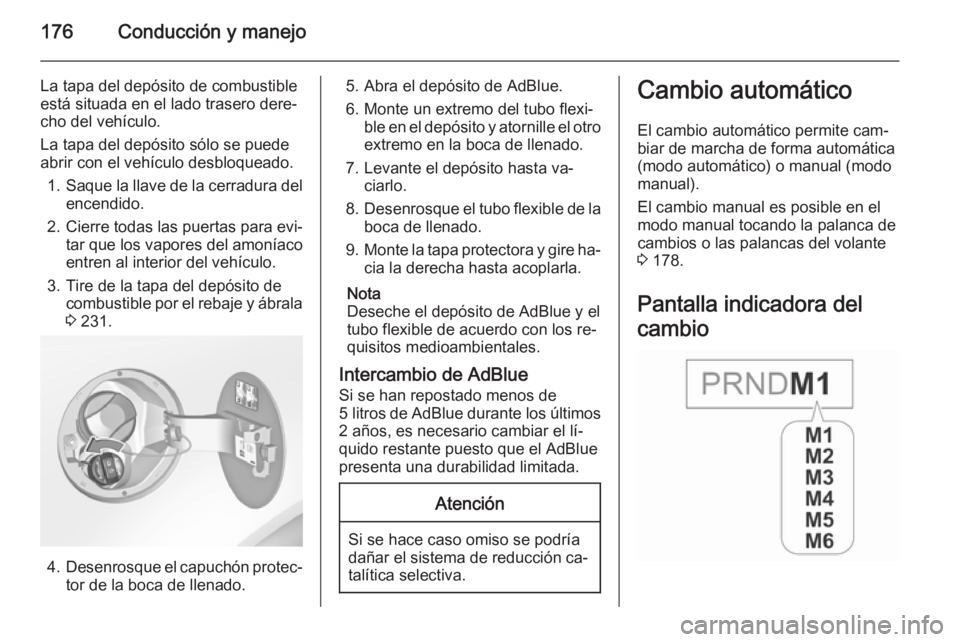 OPEL INSIGNIA 2015.5 Manual de Instrucciones (in Spanish) 176Conducción y manejo
La tapa del depósito de combustible
está situada en el lado trasero dere‐
cho del vehículo.
La tapa del depósito sólo se puede
abrir con el vehículo desbloqueado.
1. Sa OPEL INSIGNIA 2015.5 Manual de Instrucciones (in Spanish) 176Conducción y manejo
La tapa del depósito de combustible
está situada en el lado trasero dere‐
cho del vehículo.
La tapa del depósito sólo se puede
abrir con el vehículo desbloqueado.
1. Sa