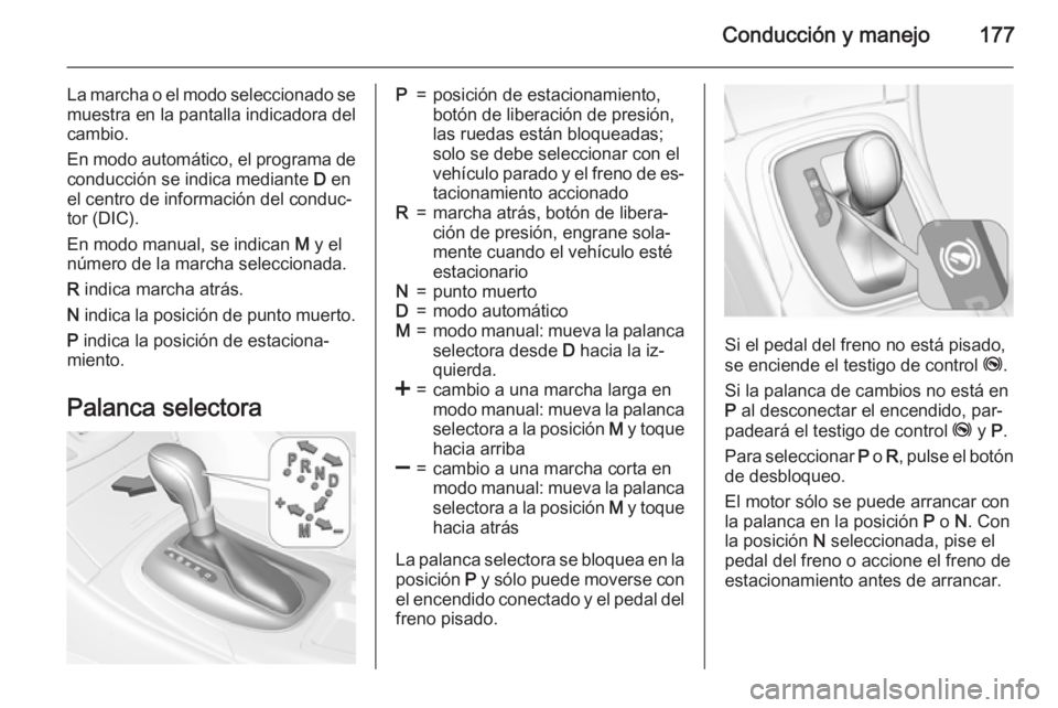 OPEL INSIGNIA 2015.5 Manual de Instrucciones (in Spanish) Conducción y manejo177
La marcha o el modo seleccionado se
muestra en la pantalla indicadora del
cambio.
En modo automático, el programa de conducción se indica mediante D en
el centro de informac OPEL INSIGNIA 2015.5 Manual de Instrucciones (in Spanish) Conducción y manejo177
La marcha o el modo seleccionado se
muestra en la pantalla indicadora del
cambio.
En modo automático, el programa de conducción se indica mediante D en
el centro de informac