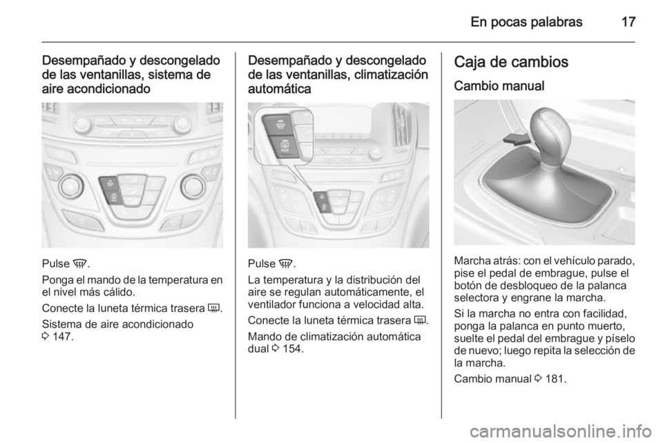 OPEL INSIGNIA 2015.5  Manual de Instrucciones (in Spanish) En pocas palabras17
Desempañado y descongelado
de las ventanillas, sistema de aire acondicionado
Pulse  V.
Ponga el mando de la temperatura en
el nivel más cálido.
Conecte la luneta térmica traser