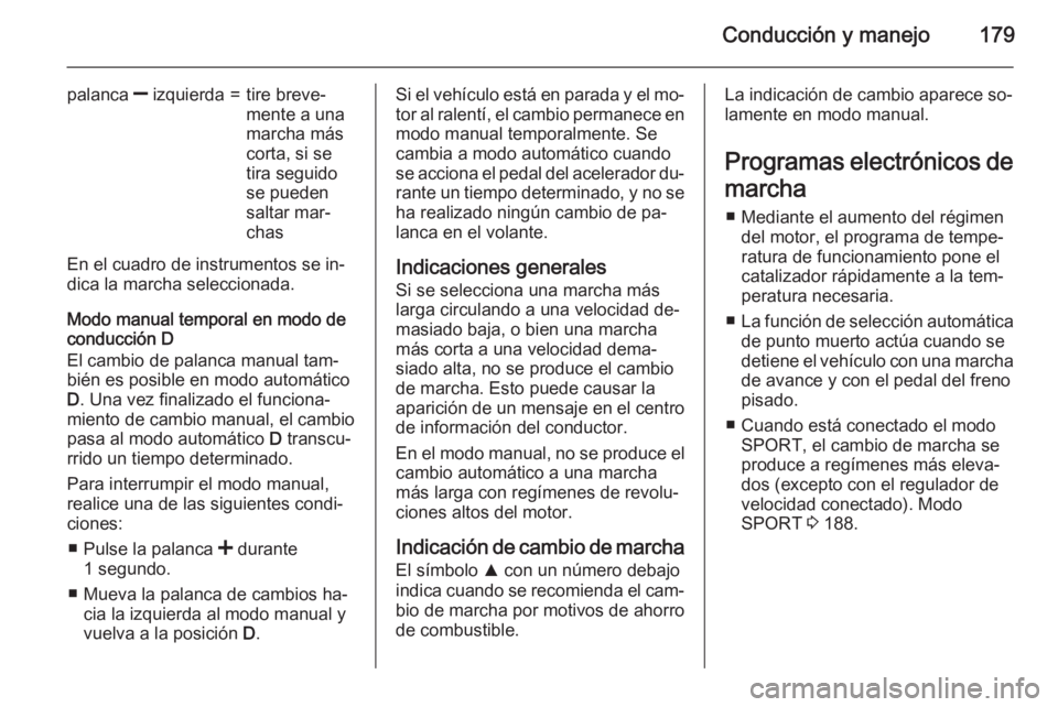OPEL INSIGNIA 2015.5  Manual de Instrucciones (in Spanish) Conducción y manejo179
palanca ] izquierda=tire breve‐
mente a una
marcha más
corta, si se
tira seguido
se pueden
saltar mar‐
chas
En el cuadro de instrumentos se in‐ dica la marcha selecciona