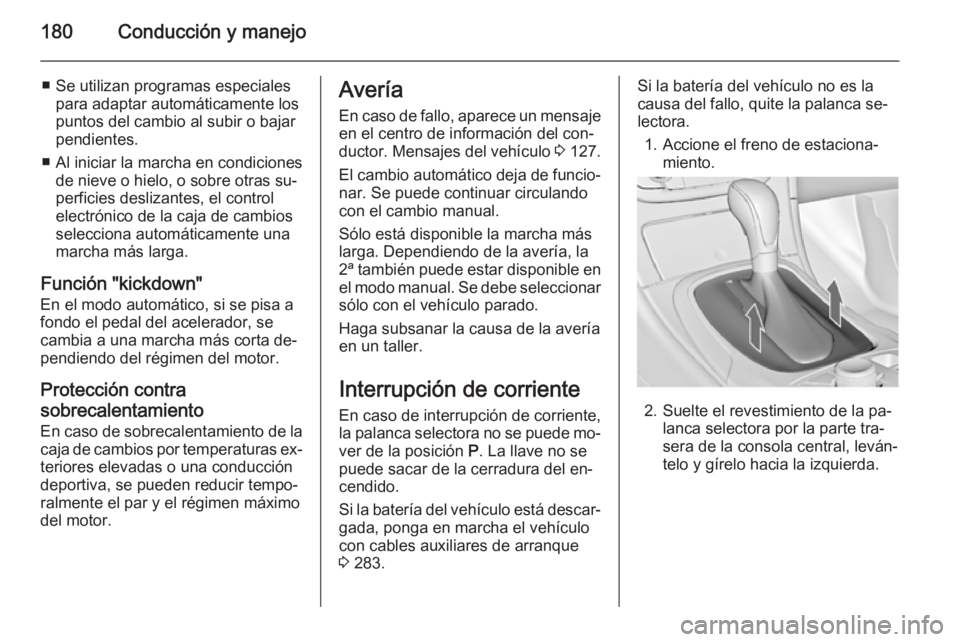 OPEL INSIGNIA 2015.5  Manual de Instrucciones (in Spanish) 180Conducción y manejo
■ Se utilizan programas especialespara adaptar automáticamente los
puntos del cambio al subir o bajar pendientes.
■ Al iniciar la marcha en condiciones de nieve o hielo, o