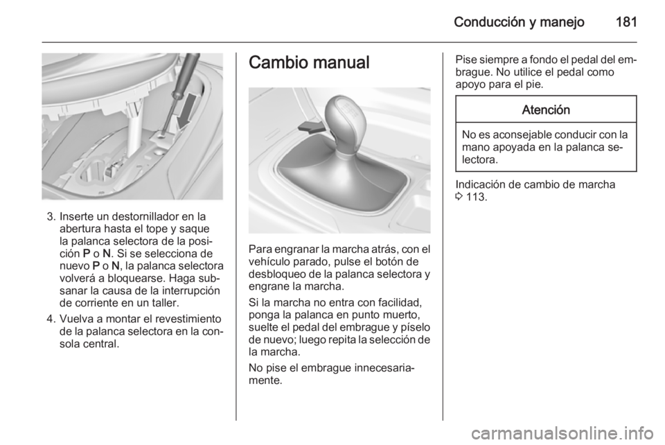 OPEL INSIGNIA 2015.5 Manual de Instrucciones (in Spanish) Conducción y manejo181
3. Inserte un destornillador en laabertura hasta el tope y saque
la palanca selectora de la posi‐
ción P o N. Si se selecciona de
nuevo P o N, la palanca selectora
volve OPEL INSIGNIA 2015.5 Manual de Instrucciones (in Spanish) Conducción y manejo181
3. Inserte un destornillador en laabertura hasta el tope y saque
la palanca selectora de la posi‐
ción P o N. Si se selecciona de
nuevo P o N, la palanca selectora
volve