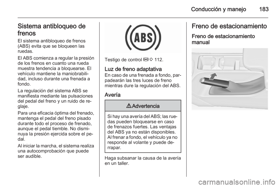 OPEL INSIGNIA 2015.5 Manual de Instrucciones (in Spanish) Conducción y manejo183Sistema antibloqueo de
frenos
El sistema antibloqueo de frenos
(ABS) evita que se bloqueen las
ruedas.
El ABS comienza a regular la presión
de los frenos en cuanto una rueda
mu OPEL INSIGNIA 2015.5 Manual de Instrucciones (in Spanish) Conducción y manejo183Sistema antibloqueo de
frenos
El sistema antibloqueo de frenos
(ABS) evita que se bloqueen las
ruedas.
El ABS comienza a regular la presión
de los frenos en cuanto una rueda
mu
