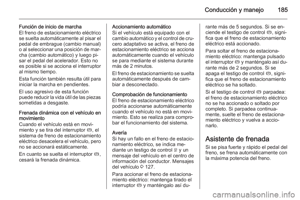 OPEL INSIGNIA 2015.5 Manual de Instrucciones (in Spanish) Conducción y manejo185
Función de inicio de marcha
El freno de estacionamiento eléctrico
se suelta automáticamente al pisar el pedal de embrague (cambio manual)
o al seleccionar una posición de m OPEL INSIGNIA 2015.5 Manual de Instrucciones (in Spanish) Conducción y manejo185
Función de inicio de marcha
El freno de estacionamiento eléctrico
se suelta automáticamente al pisar el pedal de embrague (cambio manual)
o al seleccionar una posición de m