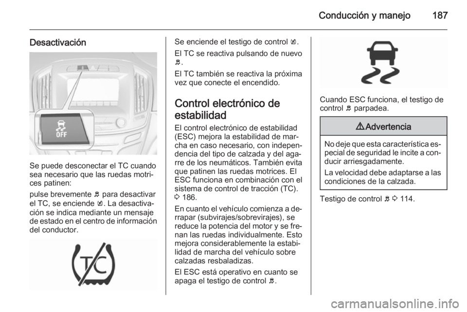 OPEL INSIGNIA 2015.5 Manual de Instrucciones (in Spanish) Conducción y manejo187
Desactivación
Se puede desconectar el TC cuando
sea necesario que las ruedas motri‐
ces patinen:
pulse brevemente b para desactivar
el TC, se enciende k. La desactiva‐
c OPEL INSIGNIA 2015.5 Manual de Instrucciones (in Spanish) Conducción y manejo187
Desactivación
Se puede desconectar el TC cuando
sea necesario que las ruedas motri‐
ces patinen:
pulse brevemente b para desactivar
el TC, se enciende k. La desactiva‐
c