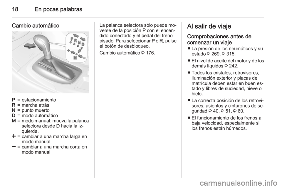 OPEL INSIGNIA 2015.5  Manual de Instrucciones (in Spanish) 18En pocas palabras
Cambio automáticoP=estacionamientoR=marcha atrásN=punto muertoD=modo automáticoM=modo manual: mueva la palanca
selectora desde  D hacia la iz‐
quierda.<=cambiar a una marcha l