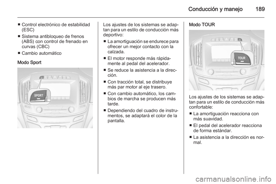 OPEL INSIGNIA 2015.5 Manual de Instrucciones (in Spanish) Conducción y manejo189
■ Control electrónico de estabilidad(ESC)
■ Sistema antibloqueo de frenos (ABS) con control de frenado encurvas (CBC)
■ Cambio automático
Modo SportLos ajustes de los s OPEL INSIGNIA 2015.5 Manual de Instrucciones (in Spanish) Conducción y manejo189
■ Control electrónico de estabilidad(ESC)
■ Sistema antibloqueo de frenos (ABS) con control de frenado encurvas (CBC)
■ Cambio automático
Modo SportLos ajustes de los s