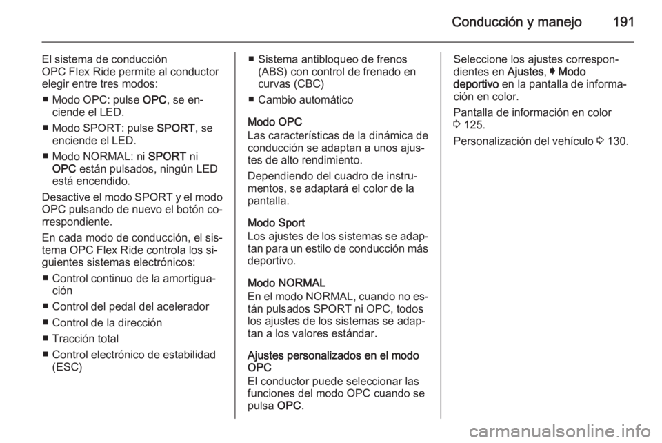 OPEL INSIGNIA 2015.5  Manual de Instrucciones (in Spanish) Conducción y manejo191
El sistema de conducción
OPC Flex Ride permite al conductor
elegir entre tres modos:
■ Modo OPC: pulse  OPC, se en‐
ciende el LED.
■ Modo SPORT: pulse  SPORT, se
enciend