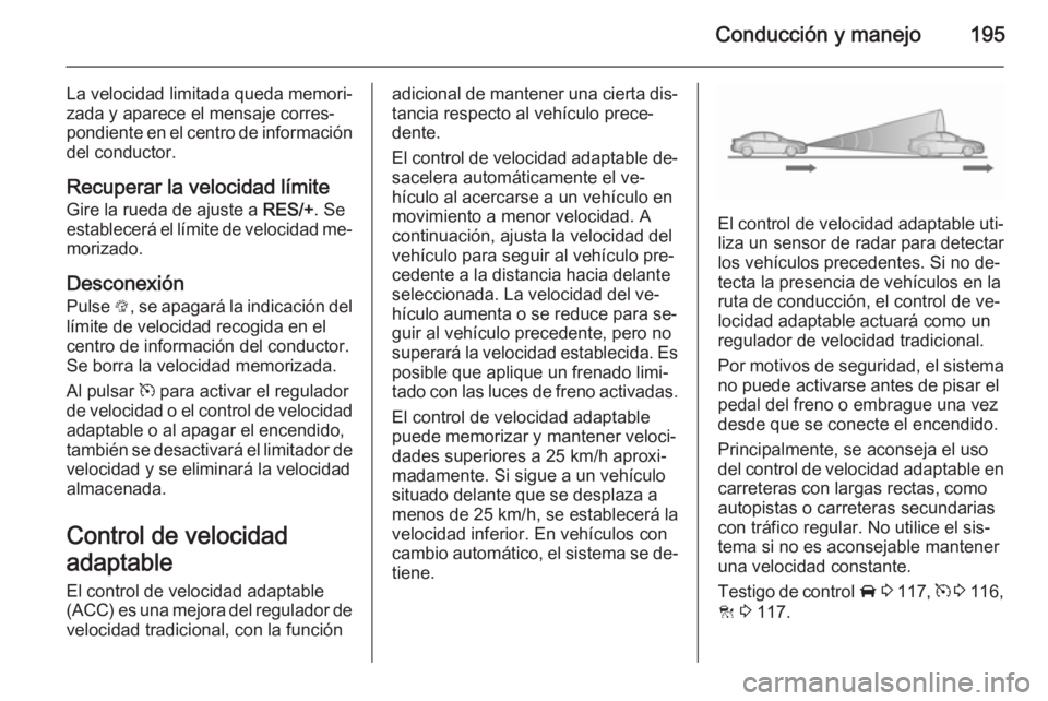 OPEL INSIGNIA 2015.5 Manual de Instrucciones (in Spanish) Conducción y manejo195
La velocidad limitada queda memori‐
zada y aparece el mensaje corres‐
pondiente en el centro de información
del conductor.
Recuperar la velocidad límite
Gire la rueda de OPEL INSIGNIA 2015.5 Manual de Instrucciones (in Spanish) Conducción y manejo195
La velocidad limitada queda memori‐
zada y aparece el mensaje corres‐
pondiente en el centro de información
del conductor.
Recuperar la velocidad límite
Gire la rueda de