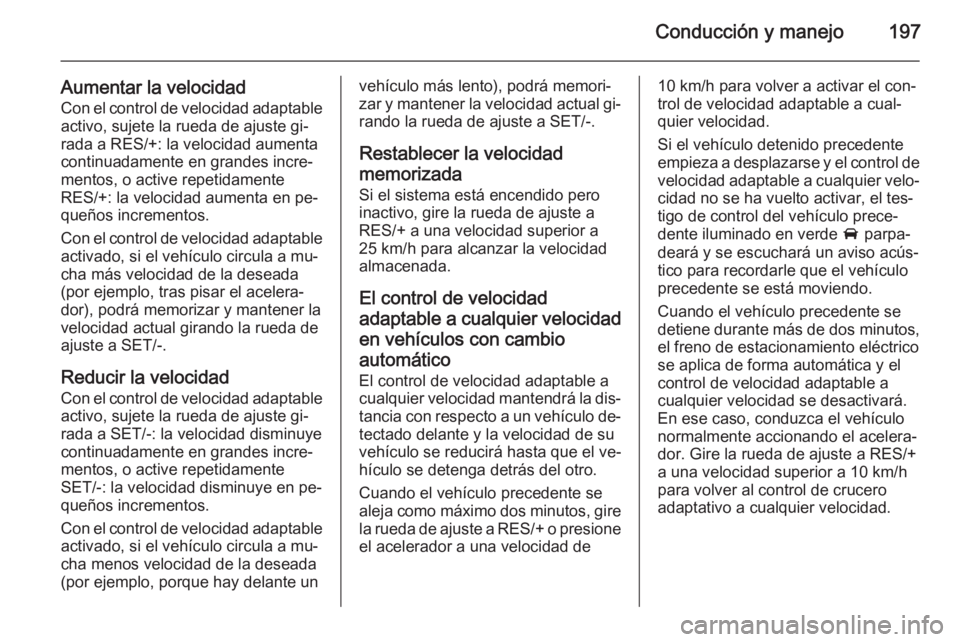 OPEL INSIGNIA 2015.5 Manual de Instrucciones (in Spanish) Conducción y manejo197
Aumentar la velocidadCon el control de velocidad adaptable
activo, sujete la rueda de ajuste gi‐
rada a RES/+: la velocidad aumenta continuadamente en grandes incre‐mentos, OPEL INSIGNIA 2015.5 Manual de Instrucciones (in Spanish) Conducción y manejo197
Aumentar la velocidadCon el control de velocidad adaptable
activo, sujete la rueda de ajuste gi‐
rada a RES/+: la velocidad aumenta continuadamente en grandes incre‐mentos,