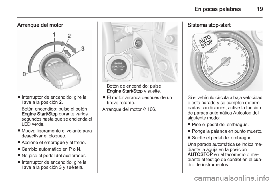 OPEL INSIGNIA 2015.5  Manual de Instrucciones (in Spanish) En pocas palabras19
Arranque del motor
■ Interruptor de encendido: gire lallave a la posición  2.
Botón encendido: pulse el botón
Engine Start/Stop  durante varios
segundos hasta que se encienda 