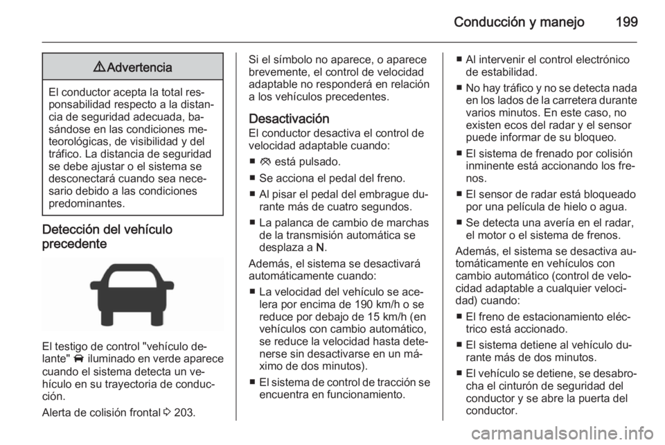 OPEL INSIGNIA 2015.5 Manual de Instrucciones (in Spanish) Conducción y manejo1999Advertencia
El conductor acepta la total res‐
ponsabilidad respecto a la distan‐
cia de seguridad adecuada, ba‐
sándose en las condiciones me‐
teorológicas, de visibi OPEL INSIGNIA 2015.5 Manual de Instrucciones (in Spanish) Conducción y manejo1999Advertencia
El conductor acepta la total res‐
ponsabilidad respecto a la distan‐
cia de seguridad adecuada, ba‐
sándose en las condiciones me‐
teorológicas, de visibi