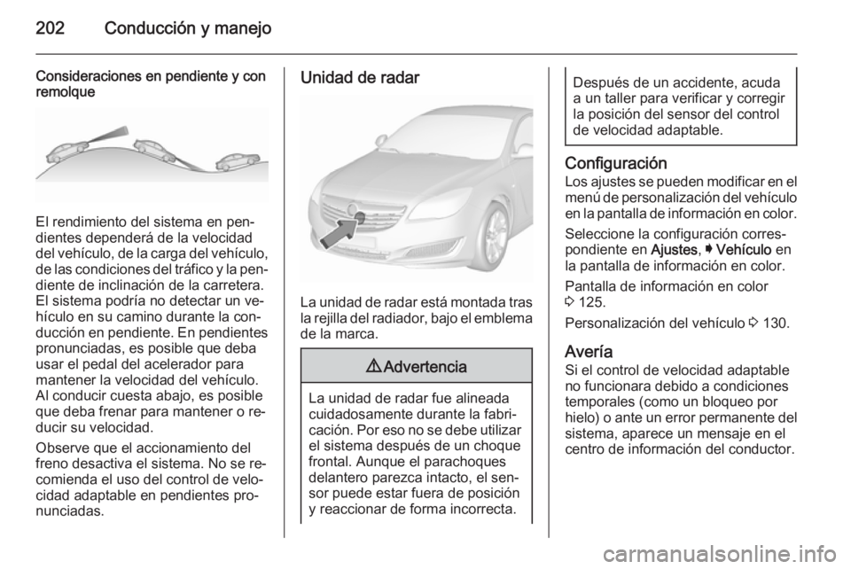 OPEL INSIGNIA 2015.5 Manual de Instrucciones (in Spanish) 202Conducción y manejo
Consideraciones en pendiente y con
remolque
El rendimiento del sistema en pen‐
dientes dependerá de la velocidad
del vehículo, de la carga del vehículo,
de las condiciones OPEL INSIGNIA 2015.5 Manual de Instrucciones (in Spanish) 202Conducción y manejo
Consideraciones en pendiente y con
remolque
El rendimiento del sistema en pen‐
dientes dependerá de la velocidad
del vehículo, de la carga del vehículo,
de las condiciones