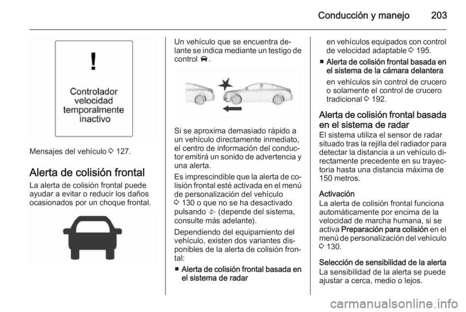 OPEL INSIGNIA 2015.5 Manual de Instrucciones (in Spanish) Conducción y manejo203
Mensajes del vehículo 3 127.
Alerta de colisión frontal La alerta de colisión frontal puede
ayudar a evitar o reducir los daños
ocasionados por un choque frontal.
Un vehíc OPEL INSIGNIA 2015.5 Manual de Instrucciones (in Spanish) Conducción y manejo203
Mensajes del vehículo 3 127.
Alerta de colisión frontal La alerta de colisión frontal puede
ayudar a evitar o reducir los daños
ocasionados por un choque frontal.
Un vehíc