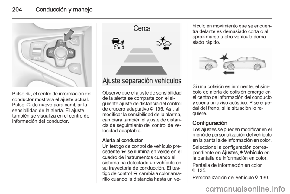 OPEL INSIGNIA 2015.5  Manual de Instrucciones (in Spanish) 204Conducción y manejo
Pulse E, el centro de información del
conductor mostrará el ajuste actual.
Pulse  E de nuevo para cambiar la
sensibilidad de la alerta. El ajuste
también se visualiza en el 