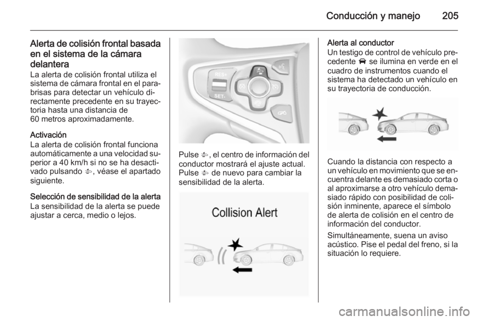 OPEL INSIGNIA 2015.5 Manual de Instrucciones (in Spanish) Conducción y manejo205
Alerta de colisión frontal basadaen el sistema de la cámara
delantera
La alerta de colisión frontal utiliza el
sistema de cámara frontal en el para‐
brisas para detectar OPEL INSIGNIA 2015.5 Manual de Instrucciones (in Spanish) Conducción y manejo205
Alerta de colisión frontal basadaen el sistema de la cámara
delantera
La alerta de colisión frontal utiliza el
sistema de cámara frontal en el para‐
brisas para detectar