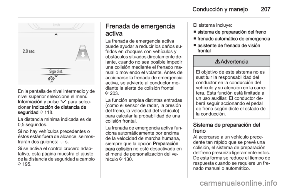 OPEL INSIGNIA 2015.5  Manual de Instrucciones (in Spanish) Conducción y manejo207
En la pantalla de nivel intermedio y de
nivel superior seleccione el menú
Información  y pulse o para selec‐
cionar  Indicación de distancia de
seguridad  3  118.
La dista