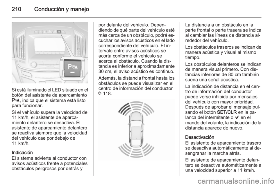 OPEL INSIGNIA 2015.5 Manual de Instrucciones (in Spanish) 210Conducción y manejo
Si está iluminado el LED situado en el
botón del asistente de aparcamiento
r , indica que el sistema está listo
para funcionar.
Si el vehículo supera la velocidad de 11 km/ OPEL INSIGNIA 2015.5 Manual de Instrucciones (in Spanish) 210Conducción y manejo
Si está iluminado el LED situado en el
botón del asistente de aparcamiento
r , indica que el sistema está listo
para funcionar.
Si el vehículo supera la velocidad de 11 km/