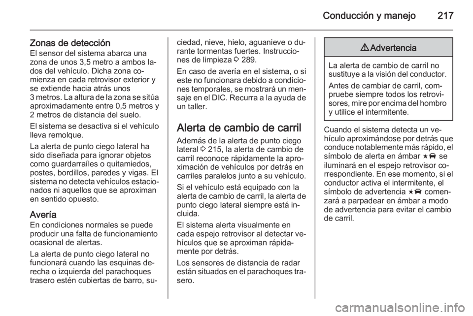 OPEL INSIGNIA 2015.5 Manual de Instrucciones (in Spanish) Conducción y manejo217
Zonas de detecciónEl sensor del sistema abarca una
zona de unos 3,5 metro a ambos la‐
dos del vehículo. Dicha zona co‐ mienza en cada retrovisor exterior y
se extiende ha OPEL INSIGNIA 2015.5 Manual de Instrucciones (in Spanish) Conducción y manejo217
Zonas de detecciónEl sensor del sistema abarca una
zona de unos 3,5 metro a ambos la‐
dos del vehículo. Dicha zona co‐ mienza en cada retrovisor exterior y
se extiende ha
