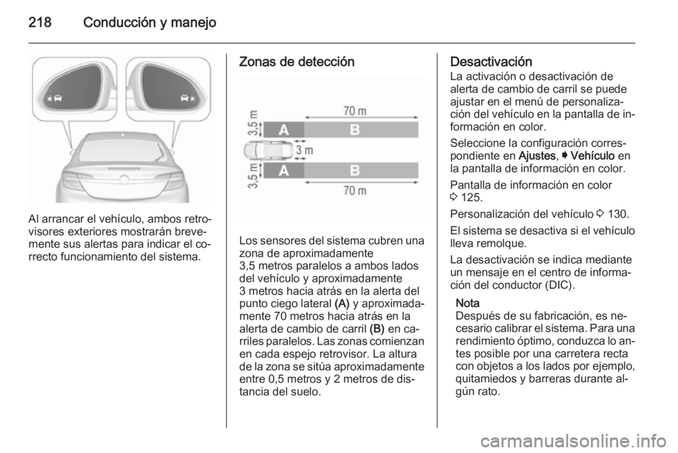 OPEL INSIGNIA 2015.5 Manual de Instrucciones (in Spanish) 218Conducción y manejo
Al arrancar el vehículo, ambos retro‐
visores exteriores mostrarán breve‐
mente sus alertas para indicar el co‐
rrecto funcionamiento del sistema.
Zonas de detección
L OPEL INSIGNIA 2015.5 Manual de Instrucciones (in Spanish) 218Conducción y manejo
Al arrancar el vehículo, ambos retro‐
visores exteriores mostrarán breve‐
mente sus alertas para indicar el co‐
rrecto funcionamiento del sistema.
Zonas de detección
L