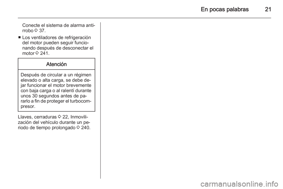 OPEL INSIGNIA 2015.5  Manual de Instrucciones (in Spanish) En pocas palabras21
Conecte el sistema de alarma anti‐rrobo  3 37.
■ Los ventiladores de refrigeración del motor pueden seguir funcio‐
nando después de desconectar el
motor  3 241.Atención
De