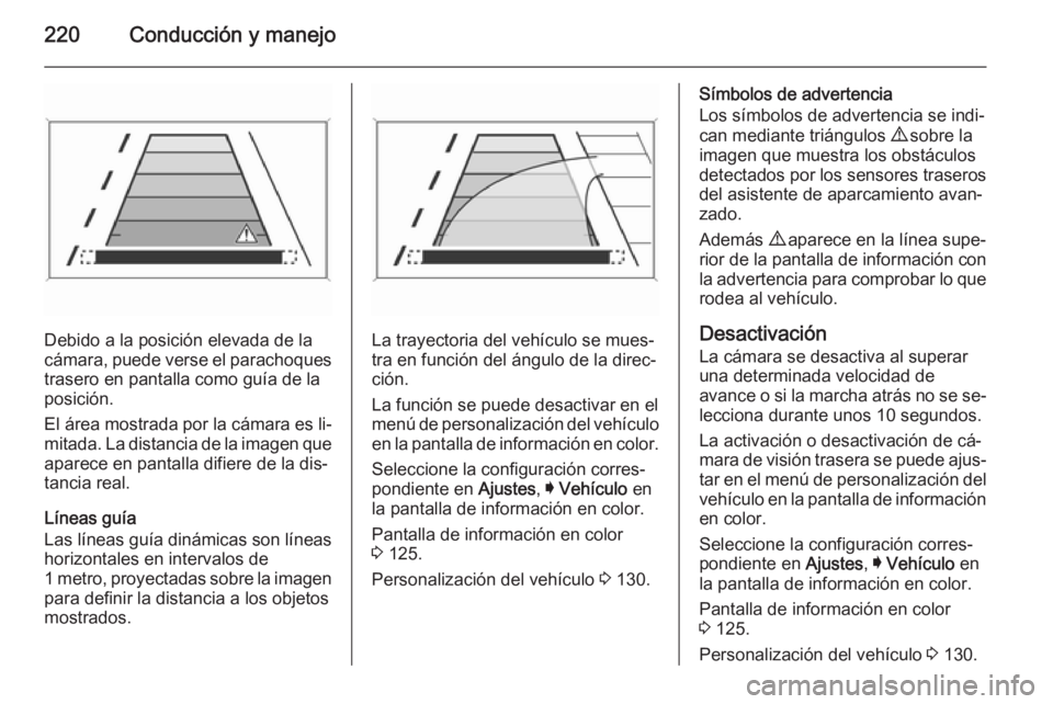 OPEL INSIGNIA 2015.5 Manual de Instrucciones (in Spanish) 220Conducción y manejo
Debido a la posición elevada de la
cámara, puede verse el parachoques
trasero en pantalla como guía de la
posición.
El área mostrada por la cámara es li‐ mitada. La dis OPEL INSIGNIA 2015.5 Manual de Instrucciones (in Spanish) 220Conducción y manejo
Debido a la posición elevada de la
cámara, puede verse el parachoques
trasero en pantalla como guía de la
posición.
El área mostrada por la cámara es li‐ mitada. La dis