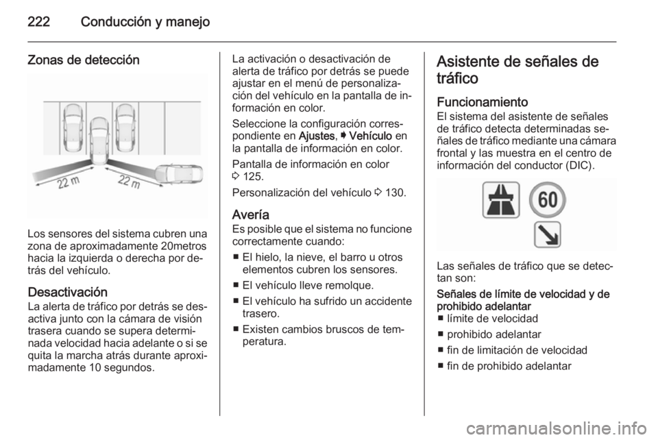 OPEL INSIGNIA 2015.5 Manual de Instrucciones (in Spanish) 222Conducción y manejo
Zonas de detección
Los sensores del sistema cubren una
zona de aproximadamente 20metros
hacia la izquierda o derecha por de‐
trás del vehículo.
Desactivación La alerta de OPEL INSIGNIA 2015.5 Manual de Instrucciones (in Spanish) 222Conducción y manejo
Zonas de detección
Los sensores del sistema cubren una
zona de aproximadamente 20metros
hacia la izquierda o derecha por de‐
trás del vehículo.
Desactivación La alerta de