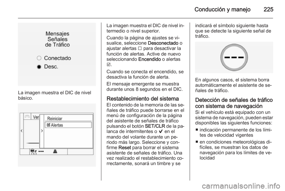 OPEL INSIGNIA 2015.5 Manual de Instrucciones (in Spanish) Conducción y manejo225
La imagen muestra el DIC de nivel
básico.
La imagen muestra el DIC de nivel in‐
termedio o nivel superior.
Cuando la página de ajustes se vi‐
sualice, seleccione Descone OPEL INSIGNIA 2015.5 Manual de Instrucciones (in Spanish) Conducción y manejo225
La imagen muestra el DIC de nivel
básico.
La imagen muestra el DIC de nivel in‐
termedio o nivel superior.
Cuando la página de ajustes se vi‐
sualice, seleccione Descone