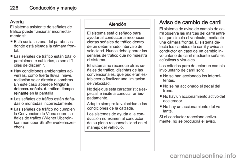 OPEL INSIGNIA 2015.5 Manual de Instrucciones (in Spanish) 226Conducción y manejo
Avería
El sistema asistente de señales de
tráfico puede funcionar incorrecta‐
mente si:
■ Está sucia la zona del parabrisas donde está situada la cámara fron‐tal.
OPEL INSIGNIA 2015.5 Manual de Instrucciones (in Spanish) 226Conducción y manejo
Avería
El sistema asistente de señales de
tráfico puede funcionar incorrecta‐
mente si:
■ Está sucia la zona del parabrisas donde está situada la cámara fron‐tal.