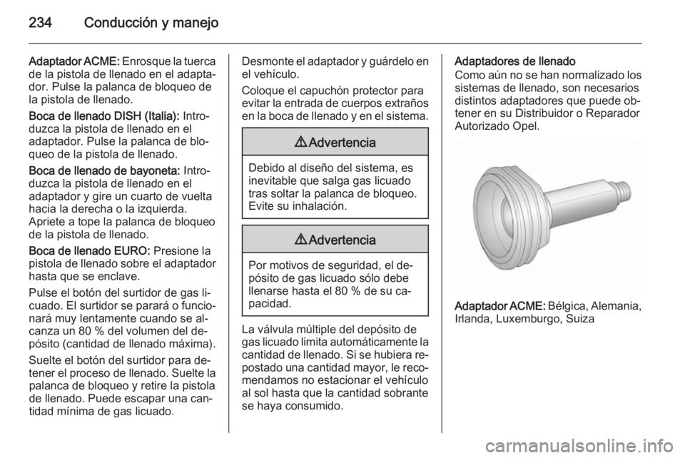 OPEL INSIGNIA 2015.5 Manual de Instrucciones (in Spanish) 234Conducción y manejo
Adaptador ACME: Enrosque la tuerca
de la pistola de llenado en el adapta‐
dor. Pulse la palanca de bloqueo de
la pistola de llenado.
Boca de llenado DISH (Italia): Intro‐
OPEL INSIGNIA 2015.5 Manual de Instrucciones (in Spanish) 234Conducción y manejo
Adaptador ACME: Enrosque la tuerca
de la pistola de llenado en el adapta‐
dor. Pulse la palanca de bloqueo de
la pistola de llenado.
Boca de llenado DISH (Italia): Intro‐