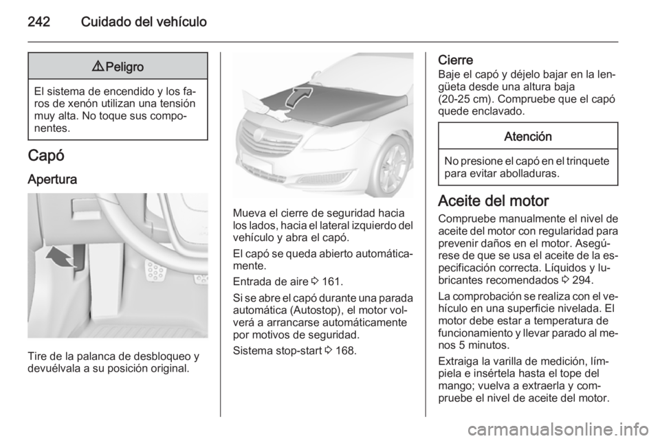 OPEL INSIGNIA 2015.5 Manual de Instrucciones (in Spanish) 242Cuidado del vehículo9Peligro
El sistema de encendido y los fa‐
ros de xenón utilizan una tensión
muy alta. No toque sus compo‐
nentes.
Capó
Apertura
Tire de la palanca de desbloqueo y
devu OPEL INSIGNIA 2015.5 Manual de Instrucciones (in Spanish) 242Cuidado del vehículo9Peligro
El sistema de encendido y los fa‐
ros de xenón utilizan una tensión
muy alta. No toque sus compo‐
nentes.
Capó
Apertura
Tire de la palanca de desbloqueo y
devu
