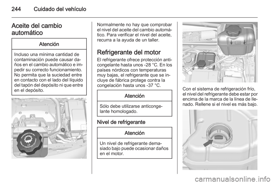 OPEL INSIGNIA 2015.5 Manual de Instrucciones (in Spanish) 244Cuidado del vehículoAceite del cambio
automáticoAtención
Incluso una mínima cantidad de
contaminación puede causar da‐
ños en el cambio automático e im‐ pedir su correcto funcionamiento. OPEL INSIGNIA 2015.5 Manual de Instrucciones (in Spanish) 244Cuidado del vehículoAceite del cambio
automáticoAtención
Incluso una mínima cantidad de
contaminación puede causar da‐
ños en el cambio automático e im‐ pedir su correcto funcionamiento.