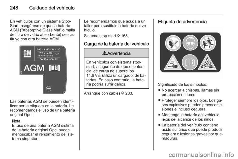 OPEL INSIGNIA 2015.5  Manual de Instrucciones (in Spanish) 248Cuidado del vehículo
En vehículos con un sistema Stop-
Start, asegúrese de que la batería
AGM  ("Absorptive Glass Mat" o malla
de fibra de vidrio absorbente) se sus‐ tituye con otra b