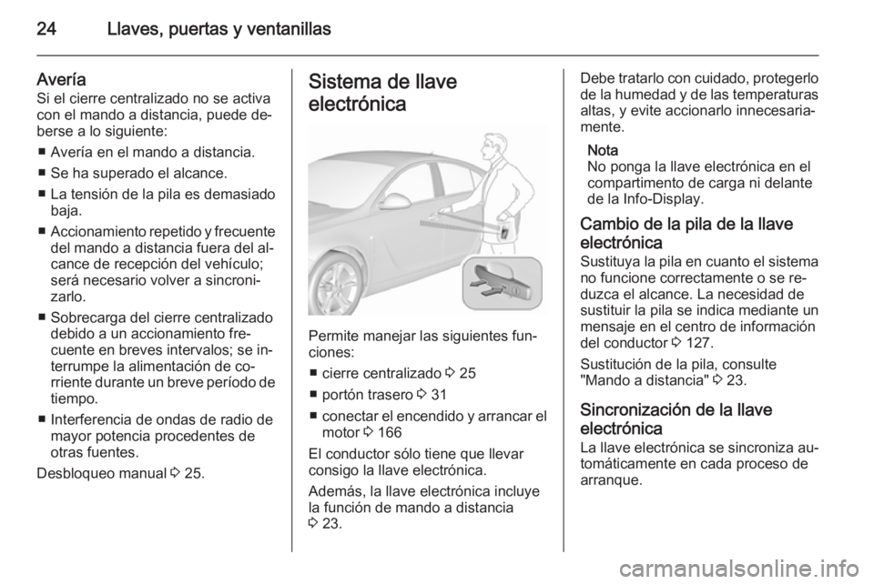OPEL INSIGNIA 2015.5 Manual de Instrucciones (in Spanish) 24Llaves, puertas y ventanillas
Avería
Si el cierre centralizado no se activa
con el mando a distancia, puede de‐
berse a lo siguiente:
■ Avería en el mando a distancia.
■ Se ha superado el al OPEL INSIGNIA 2015.5 Manual de Instrucciones (in Spanish) 24Llaves, puertas y ventanillas
Avería
Si el cierre centralizado no se activa
con el mando a distancia, puede de‐
berse a lo siguiente:
■ Avería en el mando a distancia.
■ Se ha superado el al