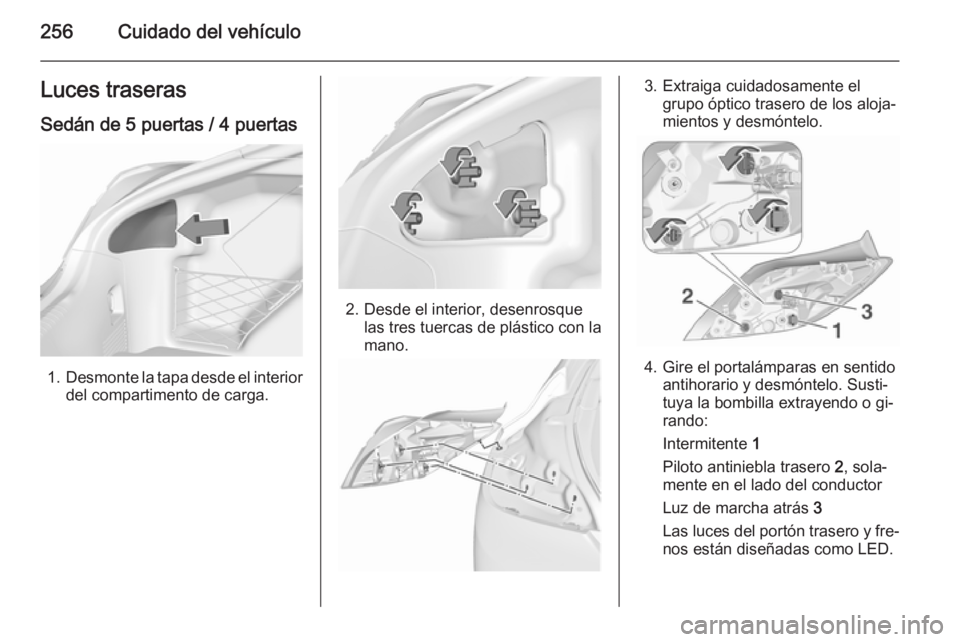 OPEL INSIGNIA 2015.5 Manual de Instrucciones (in Spanish) 256Cuidado del vehículoLuces traseras
Sedán de 5 puertas / 4 puertas
1. Desmonte la tapa desde el interior
del compartimento de carga.
2. Desde el interior, desenrosque las tres tuercas de plástico OPEL INSIGNIA 2015.5 Manual de Instrucciones (in Spanish) 256Cuidado del vehículoLuces traseras
Sedán de 5 puertas / 4 puertas
1. Desmonte la tapa desde el interior
del compartimento de carga.
2. Desde el interior, desenrosque las tres tuercas de plástico