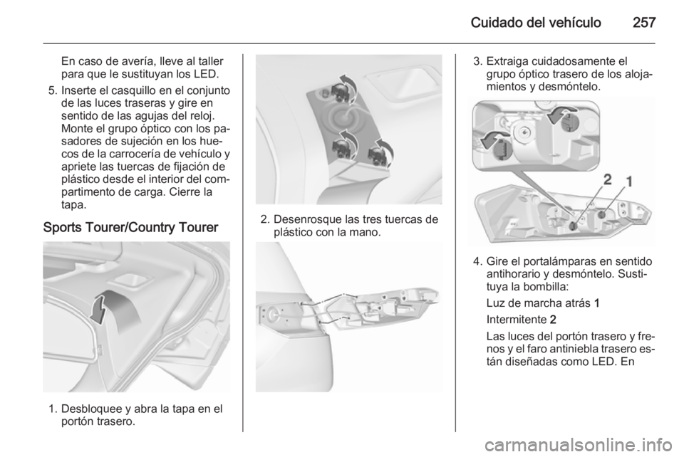 OPEL INSIGNIA 2015.5 Manual de Instrucciones (in Spanish) Cuidado del vehículo257
En caso de avería, lleve al taller
para que le sustituyan los LED.
5. Inserte el casquillo en el conjunto de las luces traseras y gire en
sentido de las agujas del reloj.
Mon OPEL INSIGNIA 2015.5 Manual de Instrucciones (in Spanish) Cuidado del vehículo257
En caso de avería, lleve al taller
para que le sustituyan los LED.
5. Inserte el casquillo en el conjunto de las luces traseras y gire en
sentido de las agujas del reloj.
Mon