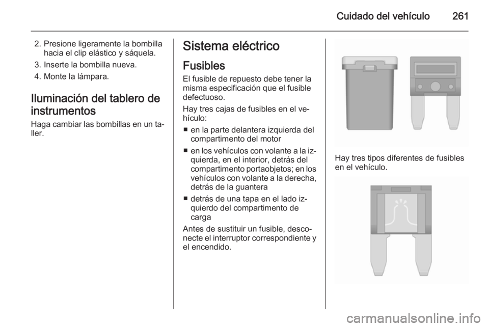 OPEL INSIGNIA 2015.5 Manual de Instrucciones (in Spanish) Cuidado del vehículo261
2. Presione ligeramente la bombillahacia el clip elástico y sáquela.
3. Inserte la bombilla nueva.
4. Monte la lámpara.
Iluminación del tablero de instrumentos
Haga cambia OPEL INSIGNIA 2015.5 Manual de Instrucciones (in Spanish) Cuidado del vehículo261
2. Presione ligeramente la bombillahacia el clip elástico y sáquela.
3. Inserte la bombilla nueva.
4. Monte la lámpara.
Iluminación del tablero de instrumentos
Haga cambia