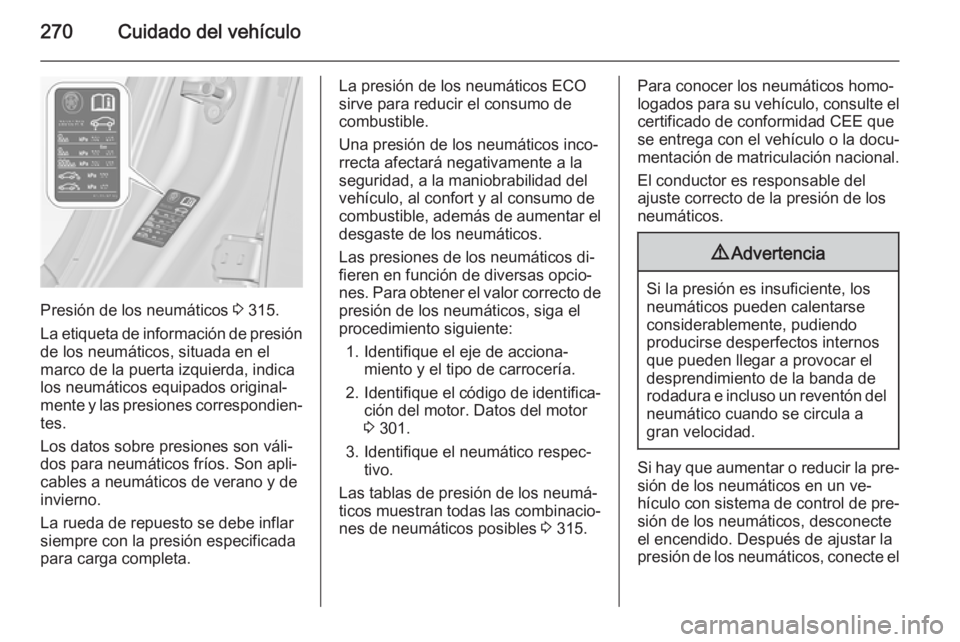 OPEL INSIGNIA 2015.5 Manual de Instrucciones (in Spanish) 270Cuidado del vehículo
Presión de los neumáticos 3 315.
La etiqueta de información de presión
de los neumáticos, situada en el
marco de la puerta izquierda, indica
los neumáticos equipados ori OPEL INSIGNIA 2015.5 Manual de Instrucciones (in Spanish) 270Cuidado del vehículo
Presión de los neumáticos 3 315.
La etiqueta de información de presión
de los neumáticos, situada en el
marco de la puerta izquierda, indica
los neumáticos equipados ori