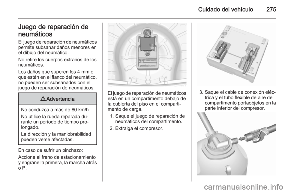 OPEL INSIGNIA 2015.5 Manual de Instrucciones (in Spanish) Cuidado del vehículo275Juego de reparación de
neumáticos El juego de reparación de neumáticos
permite subsanar daños menores en
el dibujo del neumático.
No retire los cuerpos extraños de los
n OPEL INSIGNIA 2015.5 Manual de Instrucciones (in Spanish) Cuidado del vehículo275Juego de reparación de
neumáticos El juego de reparación de neumáticos
permite subsanar daños menores en
el dibujo del neumático.
No retire los cuerpos extraños de los
n